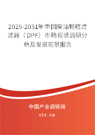 2025-2031年中國柴油顆粒過濾器（DPF）市場現(xiàn)狀調(diào)研分析及發(fā)展前景報(bào)告