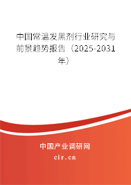 中國常溫發(fā)黑劑行業(yè)研究與前景趨勢報(bào)告(2025-2031年) 中國常溫發(fā)黑劑行業(yè)研究與前景趨勢報(bào)告(2025-2031年)