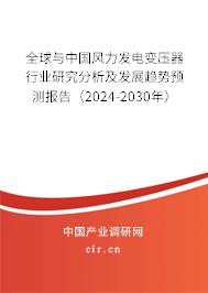 全球與中國風力發(fā)電變壓器行業(yè)研究分析及發(fā)展趨勢預(yù)測報告（2024-2030年）