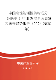 中國高性能活性藥物成分（HPAPI）行業(yè)發(fā)展全面調(diào)研及未來趨勢報(bào)告（2024-2030年）