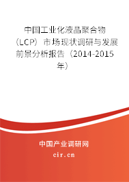 中國工業(yè)化液晶聚合物（LCP）市場現(xiàn)狀調(diào)研與發(fā)展前景分析報告（2014-2015年）