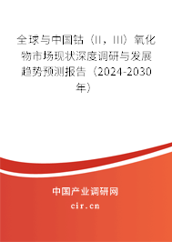 全球與中國鈷（II，III）氧化物市場現狀深度調研與發(fā)展趨勢預測報告（2024-2030年）