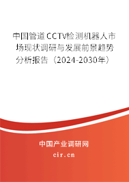 中國(guó)管道CCTV檢測(cè)機(jī)器人市場(chǎng)現(xiàn)狀調(diào)研與發(fā)展前景趨勢(shì)分析報(bào)告（2024-2030年）