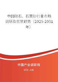 中國硅石、石英砂行業(yè)市場調(diào)研及前景趨勢（2025-2031年）