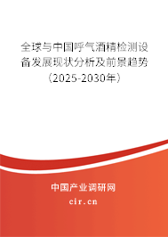 全球與中國(guó)呼氣酒精檢測(cè)設(shè)備發(fā)展現(xiàn)狀分析及前景趨勢(shì)（2025-2030年）