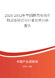 2026-2032年中國換向電機市場調(diào)查研究與行業(yè)前景分析報告 2026-2032年中國換向電機市場調(diào)查研究與行業(yè)前景分析報告