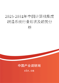 2025-2031年中國計算機集成制造系統(tǒng)行業(yè)現(xiàn)狀及趨勢分析