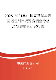 2025-2031年中國(guó)氨基酸類表面活性劑市場(chǎng)深度調(diào)查分析及發(fā)展前景研究報(bào)告