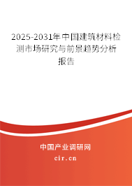 2025-2031年中國建筑材料檢測市場研究與前景趨勢分析報告