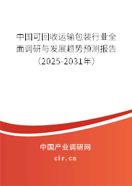 中國可回收運輸包裝行業(yè)全面調(diào)研與發(fā)展趨勢預測報告（2025-2031年）