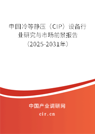 中國冷等靜壓（CIP）設(shè)備行業(yè)研究與市場前景報告（2025-2031年）