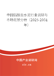 中國(guó)鋁酸鹽水泥行業(yè)調(diào)研與市場(chǎng)前景分析(2025-2031年) 中國(guó)鋁酸鹽水泥行業(yè)調(diào)研與市場(chǎng)前景分析(2025-2031年)