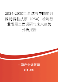 2024-2030年全球與中國(guó)前列腺特異性抗原（PSA）檢測(cè)行業(yè)發(fā)展全面調(diào)研與未來趨勢(shì)分析報(bào)告