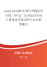 2024-2030年全球與中國射頻識別（RFID）血液監(jiān)測系統(tǒng)行業(yè)發(fā)展深度調研與未來趨勢報告