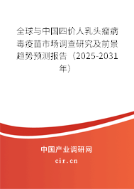 全球與中國四價人乳頭瘤病毒疫苗市場調查研究及前景趨勢預測報告（2025-2031年）