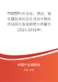 中國塑料坐浴盆、便盆、抽水箱及類似衛(wèi)生潔具市場(chǎng)現(xiàn)狀調(diào)研與發(fā)展趨勢(shì)分析報(bào)告（2025-2031年）
