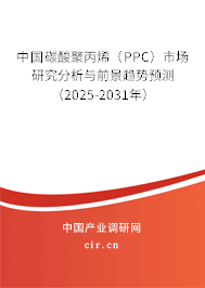 中國碳酸聚丙烯(PPC)市場研究分析與前景趨勢預(yù)測(2025-2031年) 中國碳酸聚丙烯(PPC)市場研究分析與前景趨勢預(yù)測(2025-2031年)