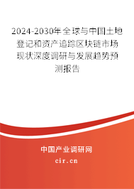 2024-2030年全球與中國土地登記和資產(chǎn)追蹤區(qū)塊鏈市場現(xiàn)狀深度調(diào)研與發(fā)展趨勢預測報告