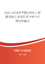 2025-2031年中國U型水上救援機(jī)器人發(fā)展現(xiàn)狀分析與市場前景報告