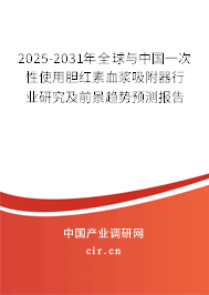 2025-2031年全球與中國一次性使用膽紅素血漿吸附器行業(yè)研究及前景趨勢預(yù)測報(bào)告