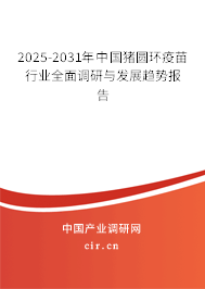 2025-2031年中國豬圓環(huán)疫苗行業(yè)全面調研與發(fā)展趨勢報告