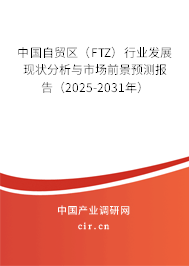 中國自貿(mào)區(qū)（FTZ）行業(yè)發(fā)展現(xiàn)狀分析與市場前景預(yù)測報告（2025-2031年）