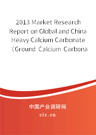 2013 Market Research Report on Global and China Heavy Calcium Carbonate （Ground Calcium Carbonate，GCC）Industry