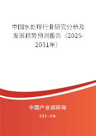中國水處理行業(yè)研究分析及發(fā)展趨勢預(yù)測報告（2025-2031年）
