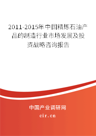 2011-2015年中國精煉石油產(chǎn)品的制造行業(yè)市場發(fā)展及投資戰(zhàn)略咨詢報告
