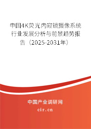 中國4K熒光內(nèi)窺鏡攝像系統(tǒng)行業(yè)發(fā)展分析與前景趨勢報(bào)告（2025-2031年）