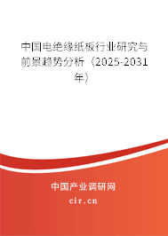 中國電絕緣紙板行業(yè)研究與前景趨勢分析（2025-2031年）