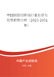 中國鋼筋切斷機(jī)行業(yè)現(xiàn)狀與前景趨勢分析（2025-2031年）