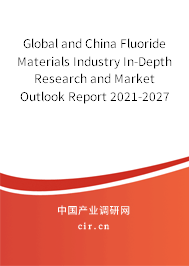 Global and China Fluoride Materials Industry In-Depth Research and Market Outlook Report 2021-2027 Global and China Fluoride Materials Industry In-Depth Research and Market Outlook Report 2021-2027