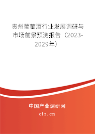 貴州葡萄酒行業(yè)發(fā)展調(diào)研與市場(chǎng)前景預(yù)測(cè)報(bào)告（2023-2029年）
