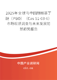 2025年全球與中國胡椒基丁醚（PBO）（Cas 51-03-6）市場現(xiàn)狀調(diào)查與未來發(fā)展前景趨勢報告
