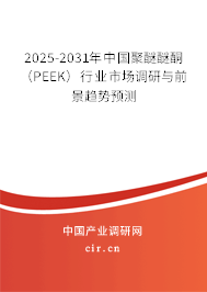 2025-2031年中國聚醚醚酮（PEEK）行業(yè)市場調研與前景趨勢預測