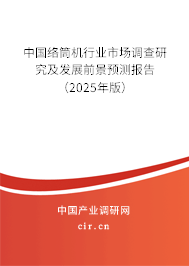 中國絡(luò)筒機(jī)行業(yè)市場調(diào)查研究及發(fā)展前景預(yù)測報告（2025年版）