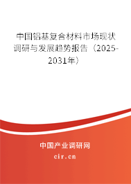 中國(guó)鋁基復(fù)合材料市場(chǎng)現(xiàn)狀調(diào)研與發(fā)展趨勢(shì)報(bào)告（2025-2031年）