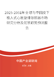 2025-2031年全球與中國皮下植入式心臟復(fù)律除顫器市場研究分析及前景趨勢預(yù)測報(bào)告