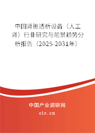 中國腎臟透析設(shè)備(人工腎)行業(yè)研究與前景趨勢分析報(bào)告(2025-2031年) 中國腎臟透析設(shè)備(人工腎)行業(yè)研究與前景趨勢分析報(bào)告(2025-2031年)