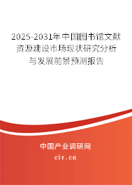 2025-2031年中國圖書館文獻(xiàn)資源建設(shè)市場現(xiàn)狀研究分析與發(fā)展前景預(yù)測報告