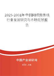 2025-2031年中國網絡攝像機行業(yè)發(fā)展研究與市場前景報告
