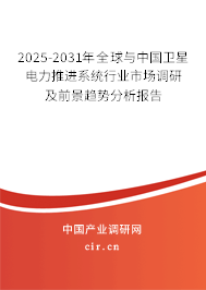 2025-2031年全球與中國衛(wèi)星電力推進系統(tǒng)行業(yè)市場調研及前景趨勢分析報告
