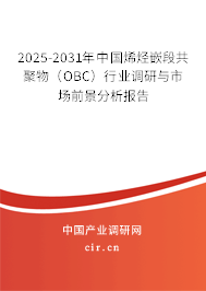 2025-2031年中國(guó)烯烴嵌段共聚物（OBC）行業(yè)調(diào)研與市場(chǎng)前景分析報(bào)告