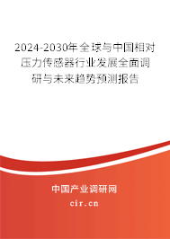 2024-2030年全球與中國相對壓力傳感器行業(yè)發(fā)展全面調(diào)研與未來趨勢預(yù)測報告