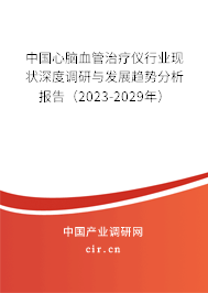 中國心腦血管治療儀行業(yè)現(xiàn)狀深度調(diào)研與發(fā)展趨勢(shì)分析報(bào)告（2023-2029年）