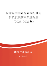 全球與中國(guó)葉綠素銅行業(yè)分析及發(fā)展前景預(yù)測(cè)報(bào)告（2025-2031年）