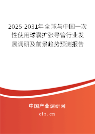2025-2031年全球與中國一次性使用球囊擴張導管行業(yè)發(fā)展調研及前景趨勢預測報告