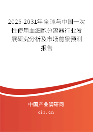 2025-2031年全球與中國一次性使用血細(xì)胞分離器行業(yè)發(fā)展研究分析及市場前景預(yù)測報(bào)告
