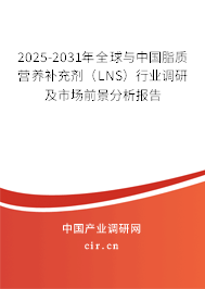 2025-2031年全球與中國脂質(zhì)營養(yǎng)補充劑（LNS）行業(yè)調(diào)研及市場前景分析報告